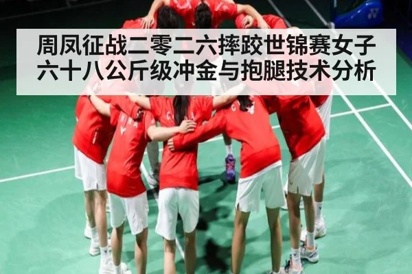 周凤征战二零二六摔跤世锦赛女子六十八公斤级冲金与抱腿技术分析